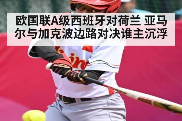 欧国联A级西班牙对荷兰 亚马尔与加克波边路对决谁主沉浮 | manbetx